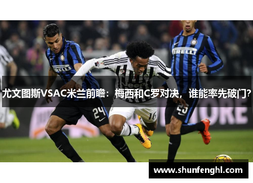 尤文图斯VSAC米兰前瞻：梅西和C罗对决，谁能率先破门？