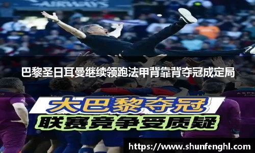 巴黎圣日耳曼继续领跑法甲背靠背夺冠成定局