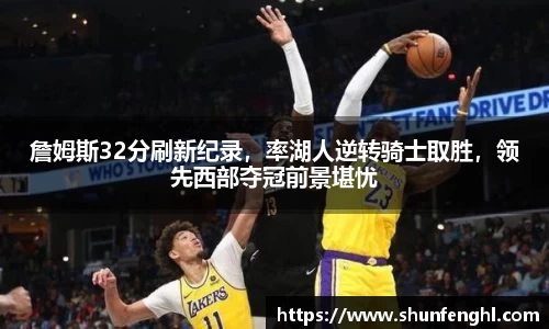 詹姆斯32分刷新纪录，率湖人逆转骑士取胜，领先西部夺冠前景堪忧