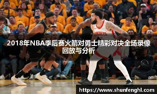 2018年NBA季后赛火箭对勇士精彩对决全场录像回放与分析