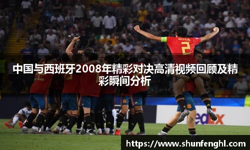 中国与西班牙2008年精彩对决高清视频回顾及精彩瞬间分析