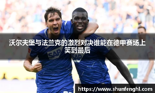 沃尔夫堡与法兰克的激烈对决谁能在德甲赛场上笑到最后
