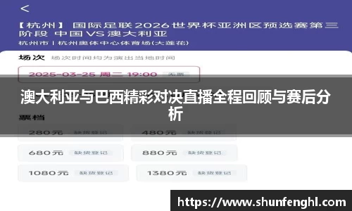 澳大利亚与巴西精彩对决直播全程回顾与赛后分析