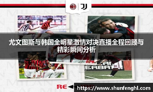 尤文图斯与韩国全明星激情对决直播全程回顾与精彩瞬间分析