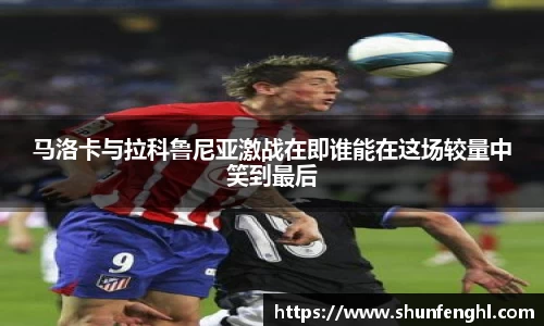 马洛卡与拉科鲁尼亚激战在即谁能在这场较量中笑到最后