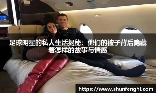 足球明星的私人生活揭秘：他们的被子背后隐藏着怎样的故事与情感