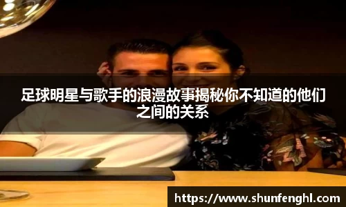 足球明星与歌手的浪漫故事揭秘你不知道的他们之间的关系